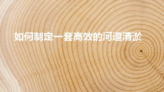 如何制定一套高效的河道清淤方案步驟？